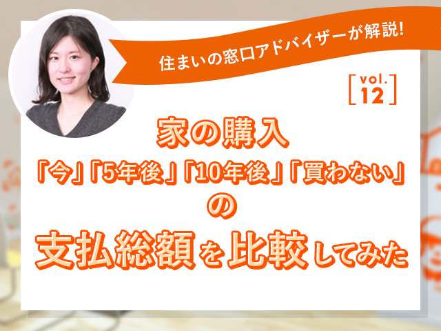 ホームズ】家の購入｢今｣｢5年後｣｢10年後｣｢買わない｣の支払総額を比較し